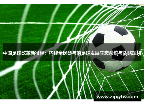 中国足球改革新征程：构建全民参与的足球发展生态系统与战略规划
