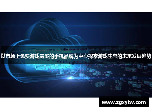 以市场上免费游戏最多的手机品牌为中心探索游戏生态的未来发展趋势