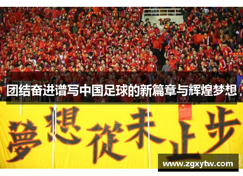 团结奋进谱写中国足球的新篇章与辉煌梦想
